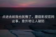 点进去前我也犹豫了，蘑菇影视官网这事，意外地让人破防