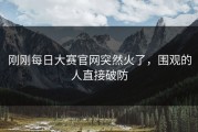 刚刚每日大赛官网突然火了，围观的人直接破防