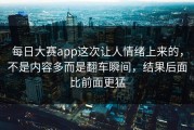 每日大赛app这次让人情绪上来的，不是内容多而是翻车瞬间，结果后面比前面更猛