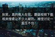 别笑，真的有人在找，蘑菇视频下载相关搜索让不少人破防，难怪讨论一直压不住