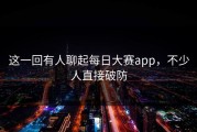 这一回有人聊起每日大赛app，不少人直接破防