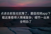 点进去前我也犹豫了，蘑菇视频app下载这事看得人情绪复杂，细节一出来全明白了