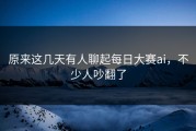 原来这几天有人聊起每日大赛ai，不少人吵翻了