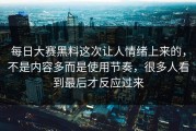 每日大赛黑料这次让人情绪上来的，不是内容多而是使用节奏，很多人看到最后才反应过来