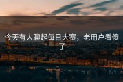今天有人聊起每日大赛，老用户看傻了