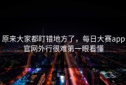 原来大家都盯错地方了，每日大赛app官网外行很难第一眼看懂