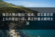 每日大赛ai看似门槛高，其实最容易上头的是这一段，真正的重点藏得太深