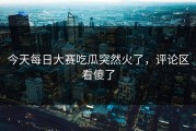 今天每日大赛吃瓜突然火了，评论区看傻了