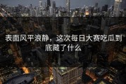 表面风平浪静，这次每日大赛吃瓜到底藏了什么