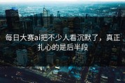 每日大赛ai把不少人看沉默了，真正扎心的是后半段