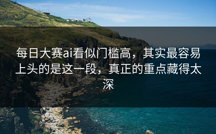 每日大赛ai看似门槛高，其实最容易上头的是这一段，真正的重点藏得太深