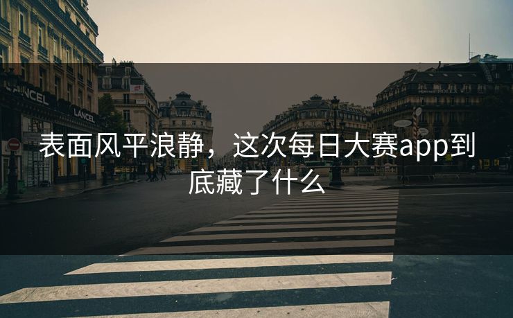 表面风平浪静，这次每日大赛app到底藏了什么