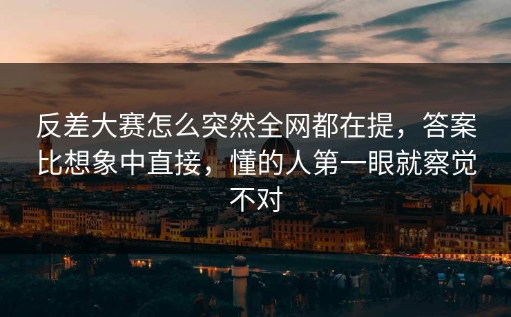反差大赛怎么突然全网都在提，答案比想象中直接，懂的人第一眼就察觉不对