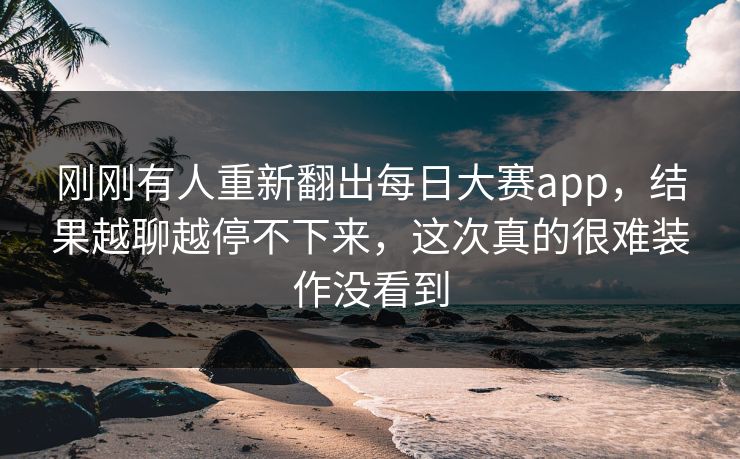 刚刚有人重新翻出每日大赛app，结果越聊越停不下来，这次真的很难装作没看到