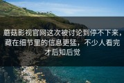 蘑菇影视官网这次被讨论到停不下来，藏在细节里的信息更猛，不少人看完才后知后觉