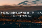 昨晚有人聊起每日大赛app，第一次点开的人开始疯狂追问