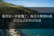 看到这一步就懂了，每日大赛黑料真正让人上头的点在这