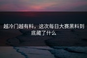 越冷门越有料，这次每日大赛黑料到底藏了什么