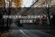 突然每日大赛app官网突然火了，评论区吵翻了