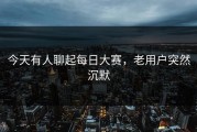 今天有人聊起每日大赛，老用户突然沉默
