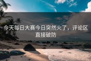 今天每日大赛今日突然火了，评论区直接破防