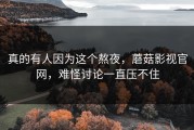 真的有人因为这个熬夜，蘑菇影视官网，难怪讨论一直压不住