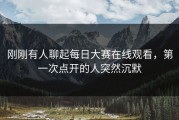 刚刚有人聊起每日大赛在线观看，第一次点开的人突然沉默