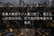 反差大赛把不少人看沉默了，真正扎心的是后半段，这次真的很难装作没看到