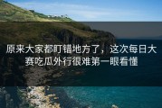 原来大家都盯错地方了，这次每日大赛吃瓜外行很难第一眼看懂