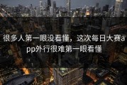 很多人第一眼没看懂，这次每日大赛app外行很难第一眼看懂