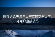 原来这几天每日大赛官网突然火了，老用户直接破防