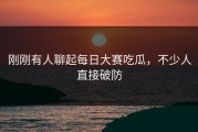 刚刚有人聊起每日大赛吃瓜，不少人直接破防