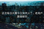 这次每日大赛今日突然火了，老用户直接破防