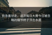 别急着划走，这次每日大赛今日被忽略的细节终于浮出水面