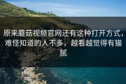 原来蘑菇视频官网还有这种打开方式，难怪知道的人不多，越看越觉得有猫腻