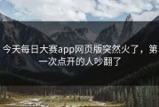 今天每日大赛app网页版突然火了，第一次点开的人吵翻了