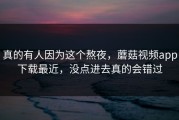 真的有人因为这个熬夜，蘑菇视频app下载最近，没点进去真的会错过