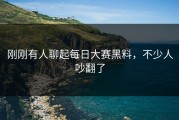 刚刚有人聊起每日大赛黑料，不少人吵翻了