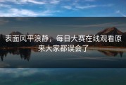 表面风平浪静，每日大赛在线观看原来大家都误会了