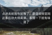 点进去前我也犹豫了，蘑菇视频官网这事后劲大得离谱，事情一下就有味道了