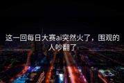 这一回每日大赛ai突然火了，围观的人吵翻了
