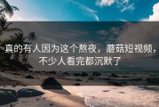 真的有人因为这个熬夜，蘑菇短视频，不少人看完都沉默了