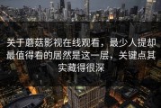 关于蘑菇影视在线观看，最少人提却最值得看的居然是这一层，关键点其实藏得很深
