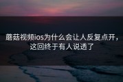 蘑菇视频ios为什么会让人反复点开，这回终于有人说透了