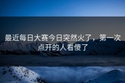 最近每日大赛今日突然火了，第一次点开的人看傻了