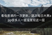 看似普通的一次更新，这次每日大赛app很多人一直没发现这一层