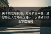 关于蘑菇短视频，越是表面平静，越容易让人忽略后面那一下反转确实很会拿捏情绪