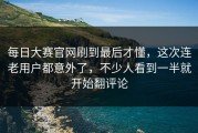 每日大赛官网刷到最后才懂，这次连老用户都意外了，不少人看到一半就开始翻评论