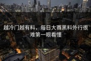 越冷门越有料，每日大赛黑料外行很难第一眼看懂