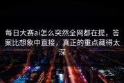 每日大赛ai怎么突然全网都在提，答案比想象中直接，真正的重点藏得太深